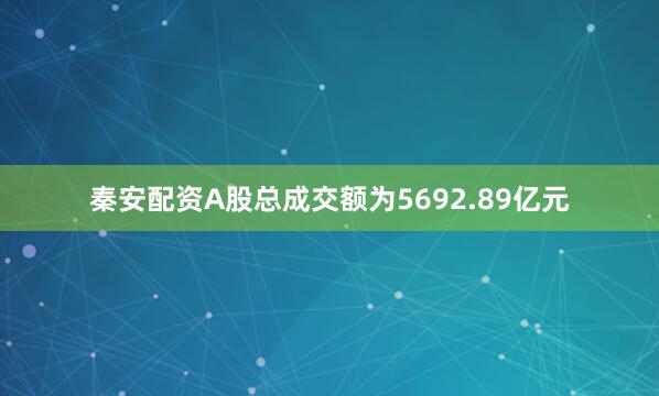 秦安配资A股总成交额为5692.89亿元