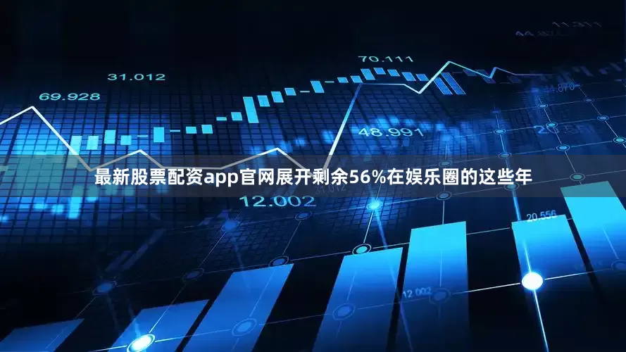 最新股票配资app官网展开剩余56%在娱乐圈的这些年