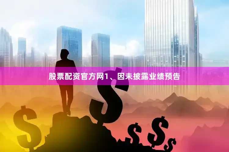 股票配资官方网1、因未披露业绩预告