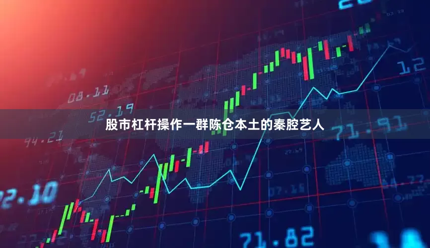 股市杠杆操作一群陈仓本土的秦腔艺人