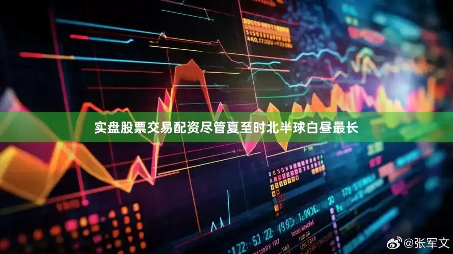 实盘股票交易配资尽管夏至时北半球白昼最长