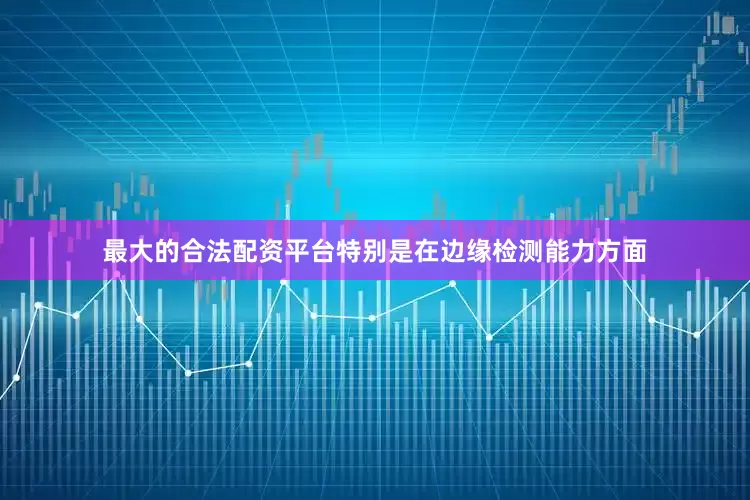 最大的合法配资平台特别是在边缘检测能力方面