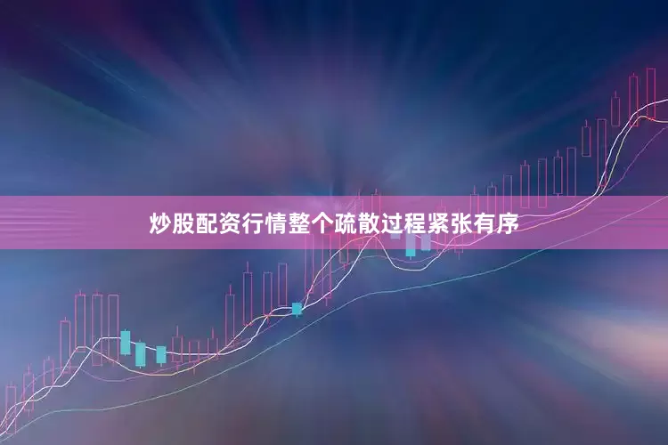 炒股配资行情整个疏散过程紧张有序