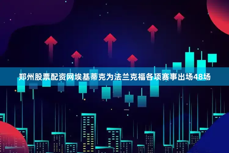 郑州股票配资网埃基蒂克为法兰克福各项赛事出场48场