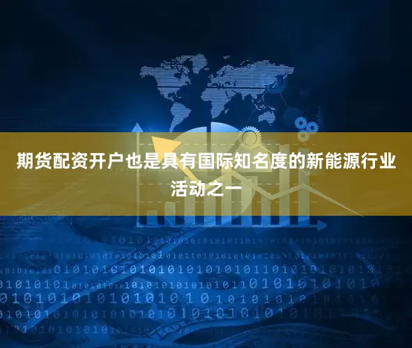 期货配资开户也是具有国际知名度的新能源行业活动之一