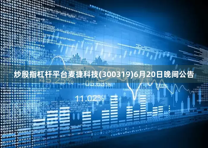 炒股指杠杆平台麦捷科技(300319)6月20日晚间公告