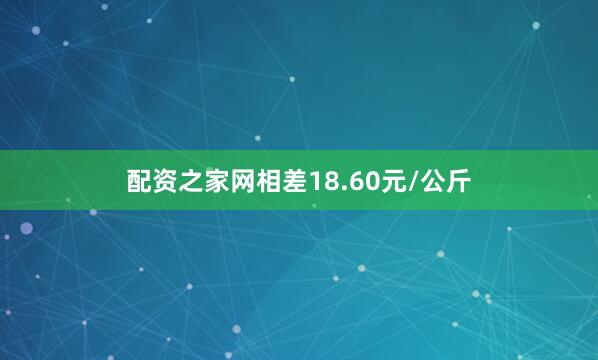 配资之家网相差18.60元/公斤