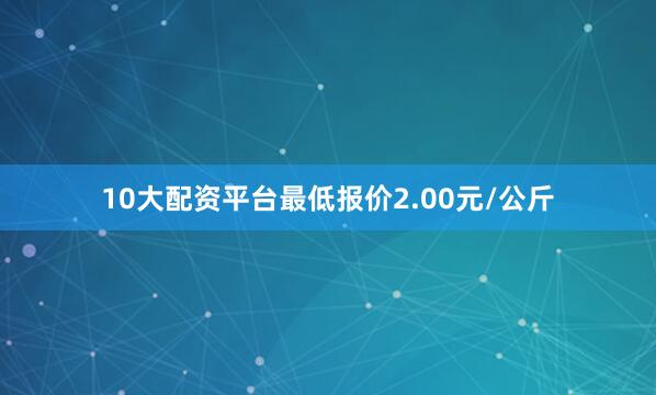 10大配资平台最低报价2.00元/公斤