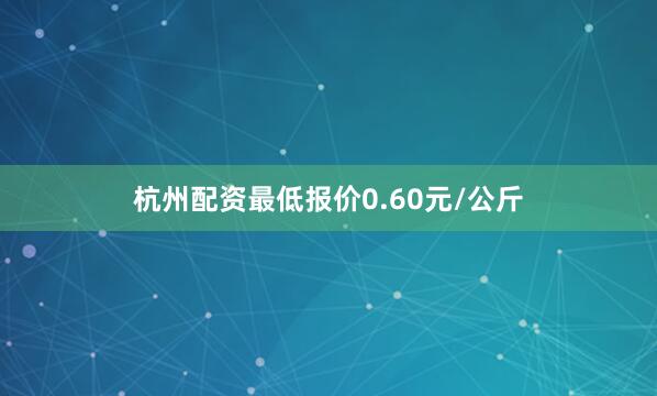 杭州配资最低报价0.60元/公斤
