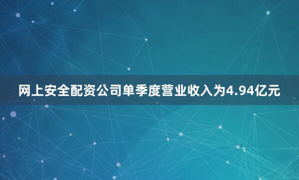 网上安全配资公司单季度营业收入为4.94亿元