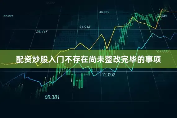 配资炒股入门不存在尚未整改完毕的事项