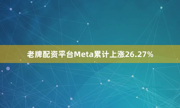 老牌配资平台Meta累计上涨26.27%