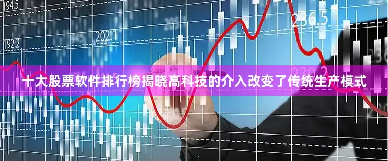 十大股票软件排行榜揭晓高科技的介入改变了传统生产模式