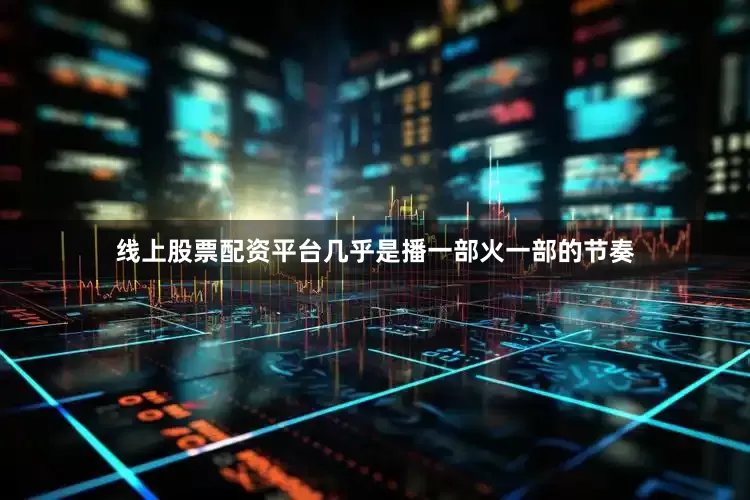线上股票配资平台几乎是播一部火一部的节奏
