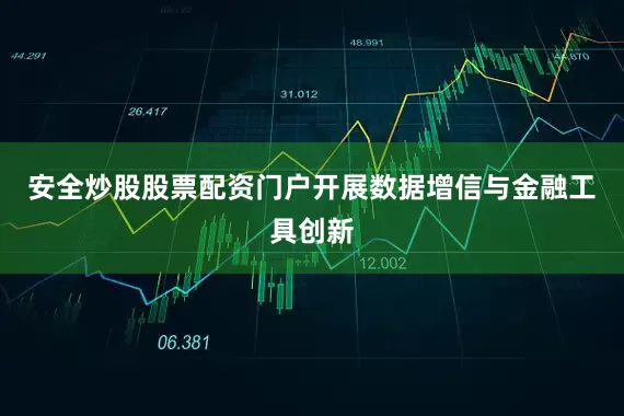 安全炒股股票配资门户开展数据增信与金融工具创新
