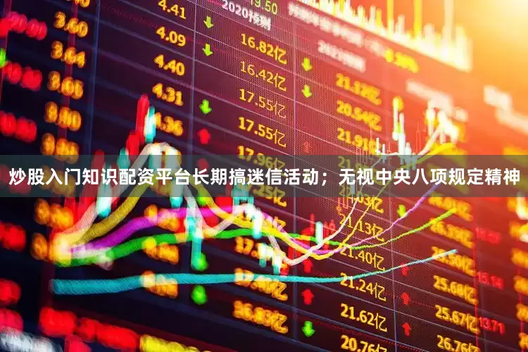 炒股入门知识配资平台长期搞迷信活动；无视中央八项规定精神