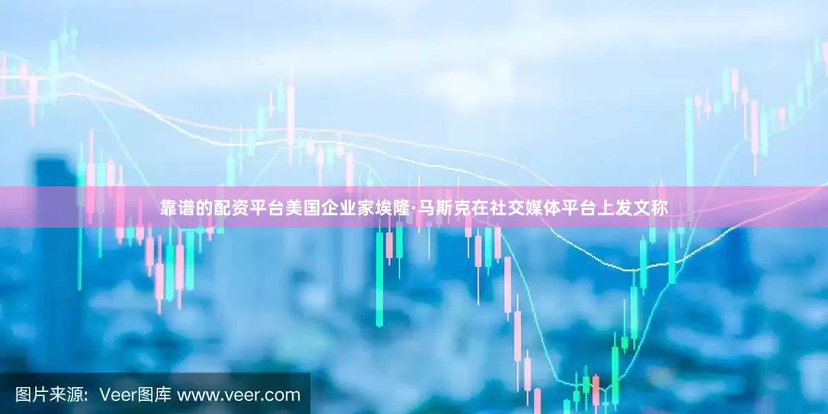 靠谱的配资平台美国企业家埃隆·马斯克在社交媒体平台上发文称