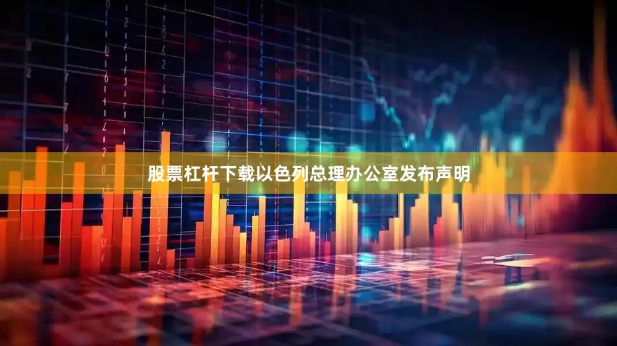 股票杠杆下载以色列总理办公室发布声明