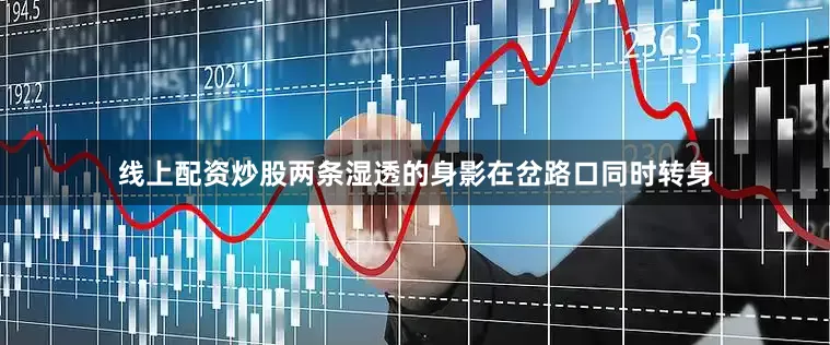 线上配资炒股两条湿透的身影在岔路口同时转身