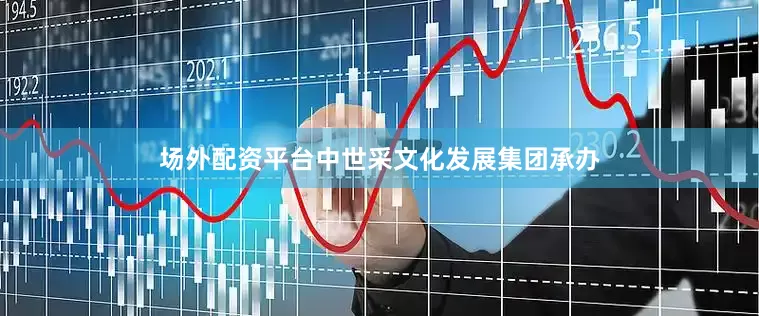 场外配资平台中世采文化发展集团承办