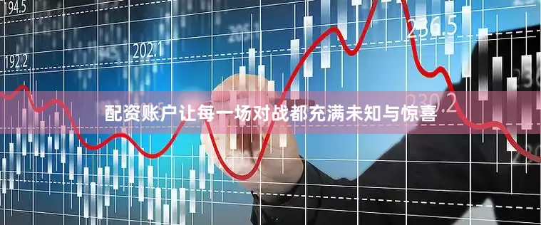 配资账户让每一场对战都充满未知与惊喜
