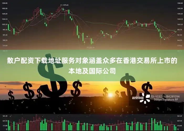 散户配资下载地址服务对象涵盖众多在香港交易所上市的本地及国际公司