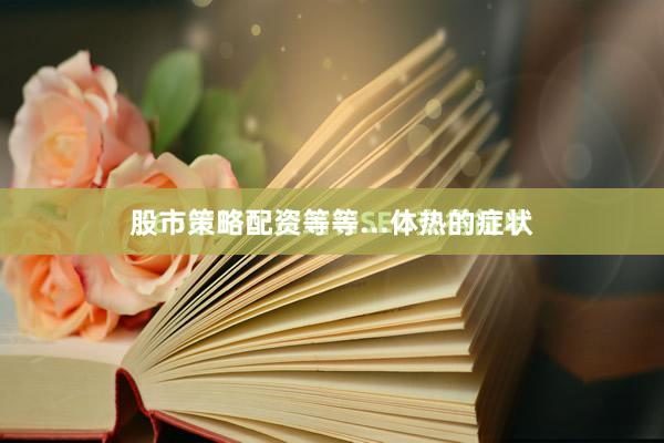 股市策略配资等等...体热的症状