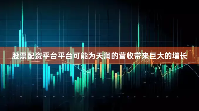 股票配资平台平台可能为天润的营收带来巨大的增长