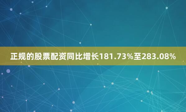 正规的股票配资同比增长181.73%至283.08%
