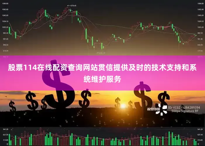 股票114在线配资查询网站贯信提供及时的技术支持和系统维护服务
