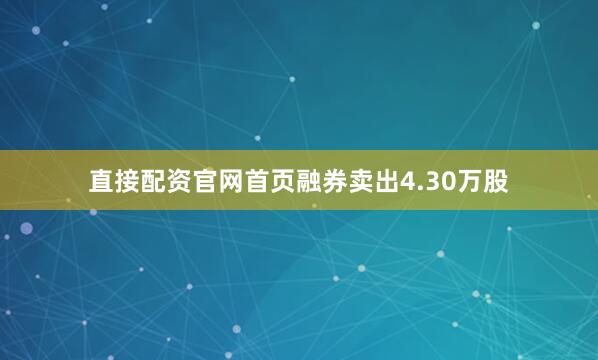 直接配资官网首页融券卖出4.30万股