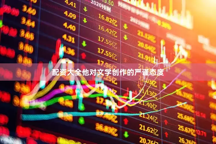 配资大全他对文学创作的严谨态度