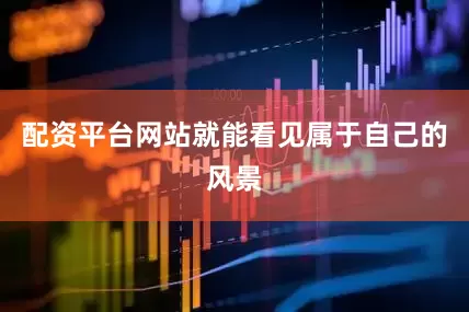 配资平台网站就能看见属于自己的风景