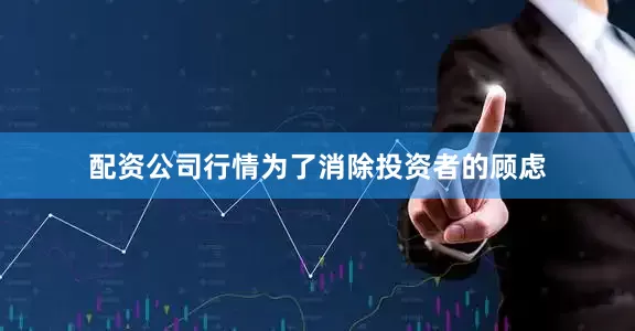 配资公司行情为了消除投资者的顾虑