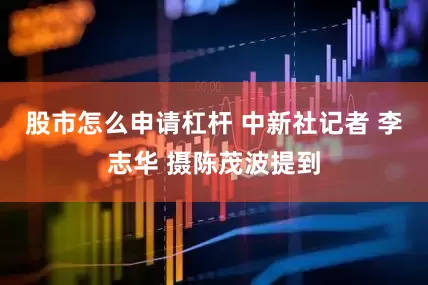 股市怎么申请杠杆 中新社记者 李志华 摄陈茂波提到