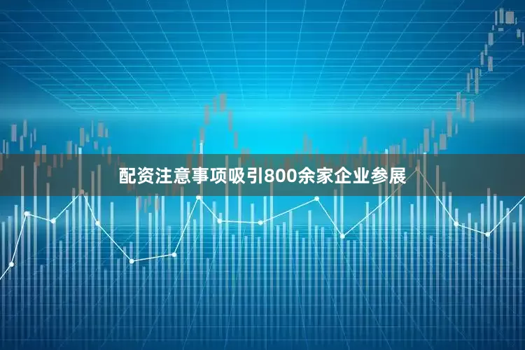 配资注意事项吸引800余家企业参展