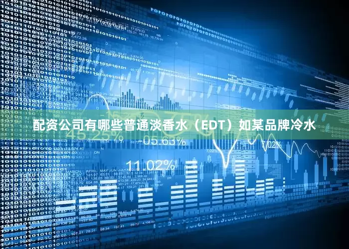 配资公司有哪些普通淡香水（EDT）如某品牌冷水