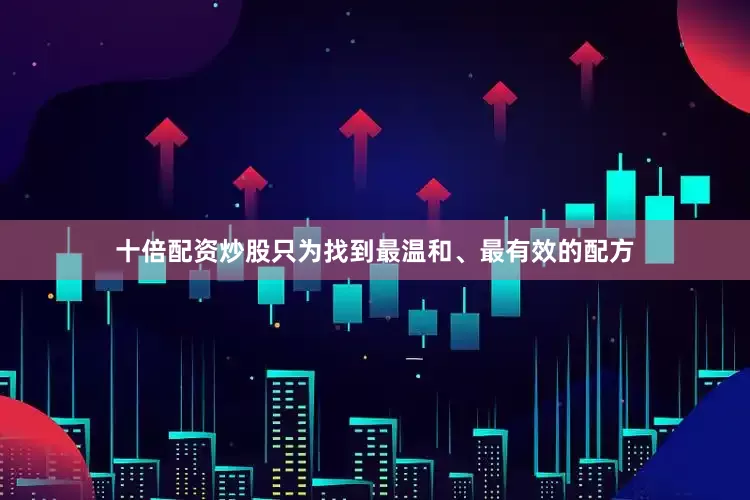 十倍配资炒股只为找到最温和、最有效的配方