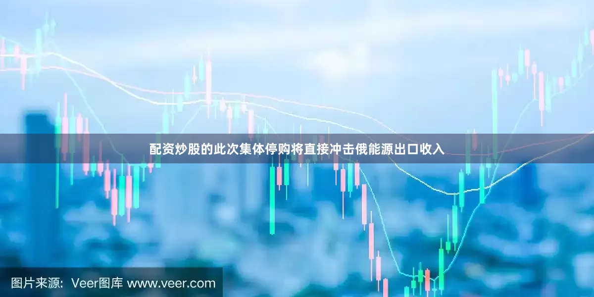 配资炒股的此次集体停购将直接冲击俄能源出口收入