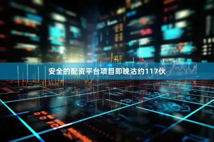 安全的配资平台项目即晚沽约117伙