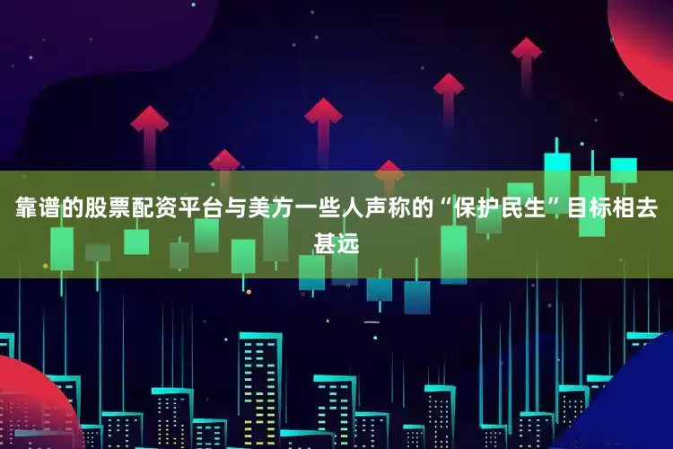 靠谱的股票配资平台与美方一些人声称的“保护民生”目标相去甚远