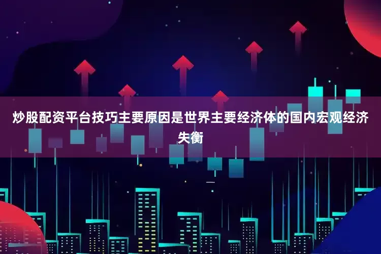炒股配资平台技巧主要原因是世界主要经济体的国内宏观经济失衡