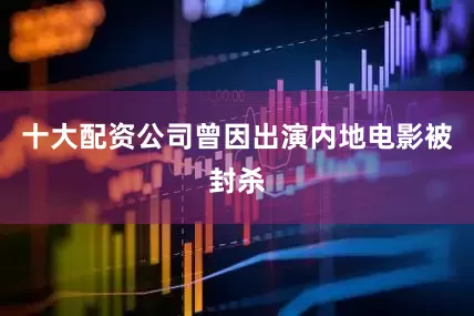 十大配资公司曾因出演内地电影被封杀
