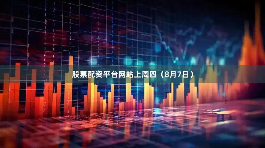 股票配资平台网站　　上周四（8月7日）