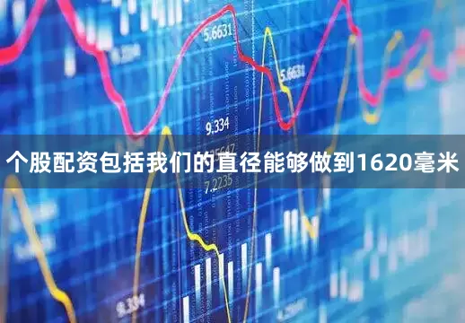 个股配资包括我们的直径能够做到1620毫米