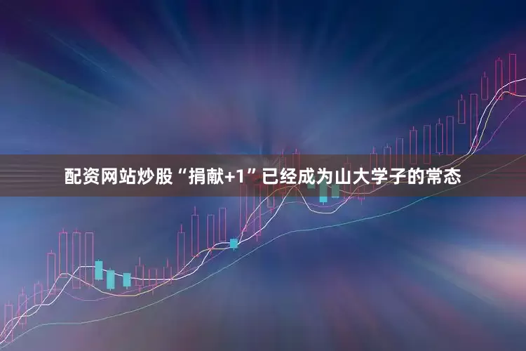 配资网站炒股“捐献+1”已经成为山大学子的常态