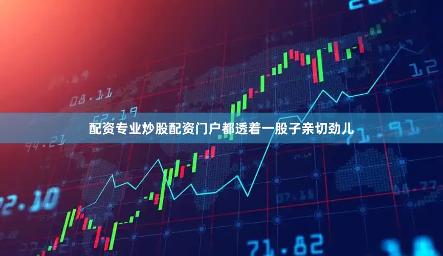 配资专业炒股配资门户都透着一股子亲切劲儿