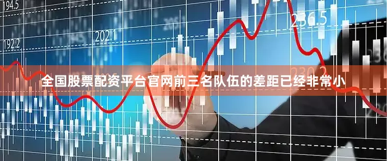 全国股票配资平台官网前三名队伍的差距已经非常小