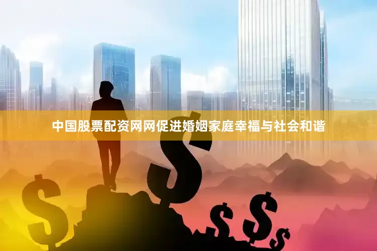中国股票配资网网促进婚姻家庭幸福与社会和谐
