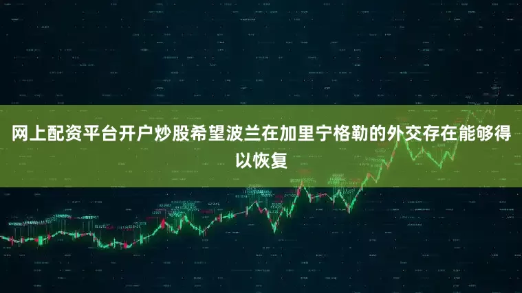 网上配资平台开户炒股希望波兰在加里宁格勒的外交存在能够得以恢复